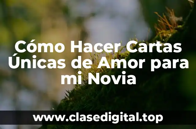 Cómo Hacer Cartas Únicas de Amor para mi Novia