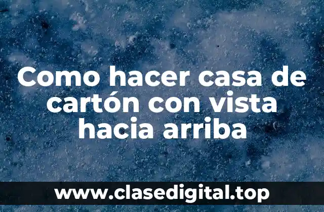 Como hacer casa de cartón con vista hacia arriba