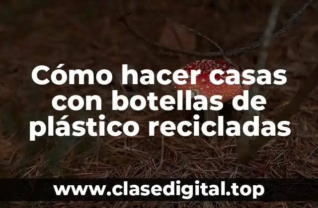 Cómo hacer casas con botellas de plástico recicladas