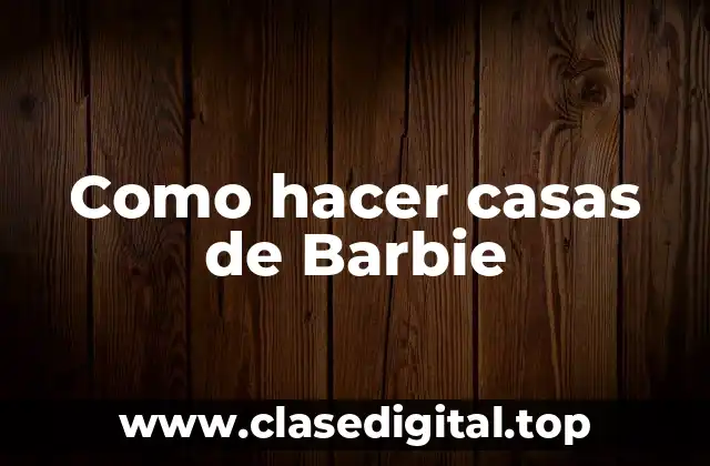 Como hacer casas de Barbie