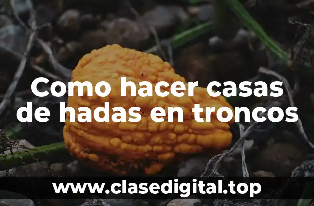 Como hacer casas de hadas en troncos