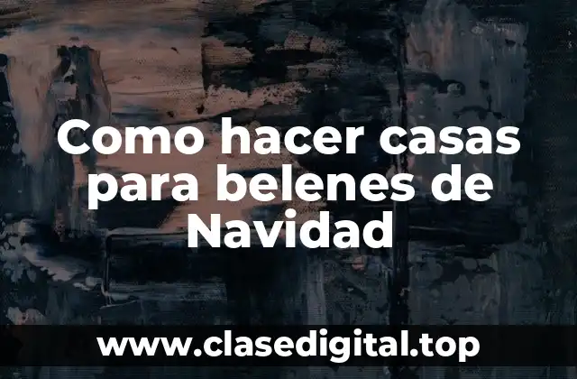 Como hacer casas para belenes de Navidad
