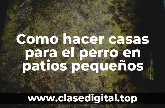 Como hacer casas para el perro en patios pequeños