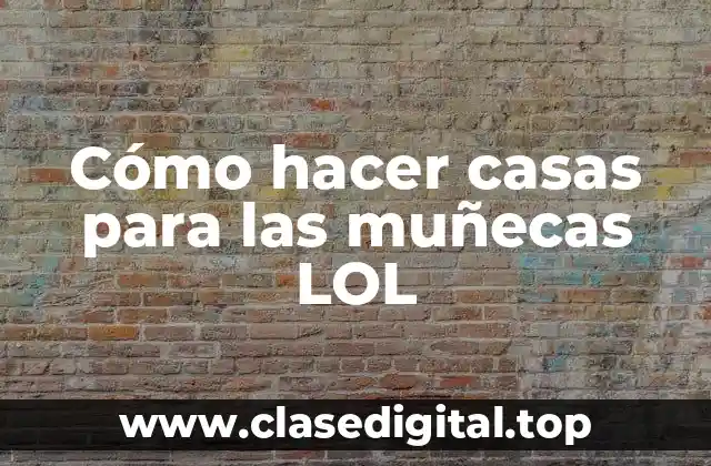 Cómo hacer casas para las muñecas LOL