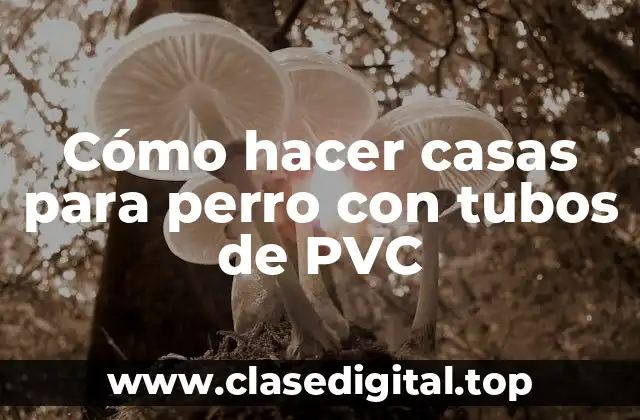 Cómo hacer casas para perro con tubos de PVC
