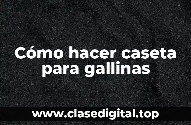 Cómo hacer caseta para gallinas