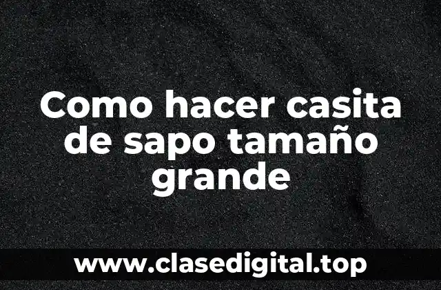 Como hacer casita de sapo tamaño grande