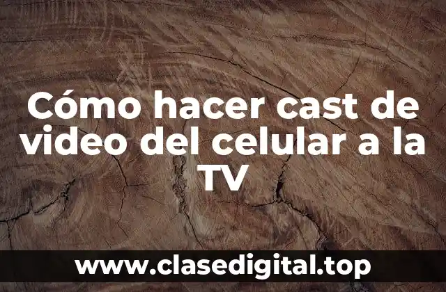 Cómo hacer cast de video del celular a la TV