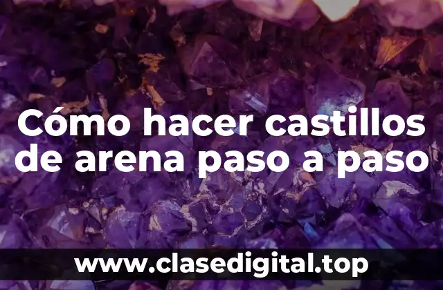Cómo hacer castillos de arena paso a paso