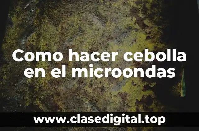 Como hacer cebolla en el microondas