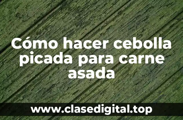 Cómo hacer cebolla picada para carne asada