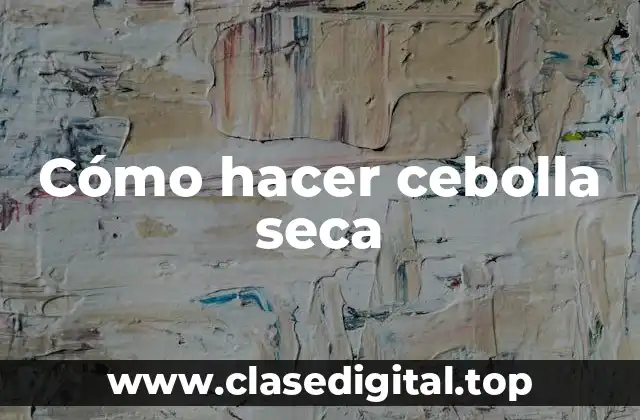 Cómo hacer cebolla seca