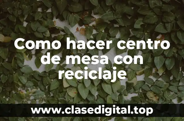 Como hacer centro de mesa con reciclaje