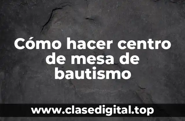 Cómo hacer centro de mesa de bautismo