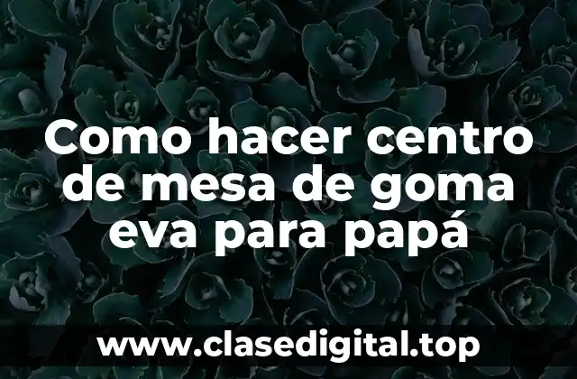Como hacer centro de mesa de goma eva para papá