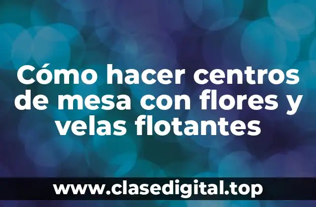 Cómo hacer centros de mesa con flores y velas flotantes