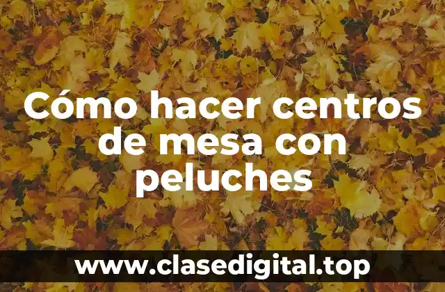 Cómo hacer centros de mesa con peluches