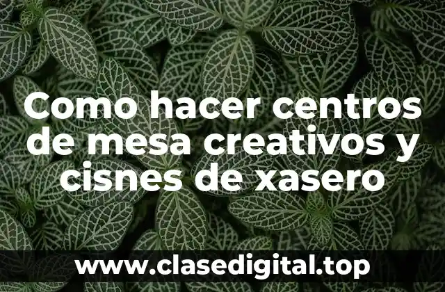 Qué son los centros de mesa creativos y cisnes de xasero