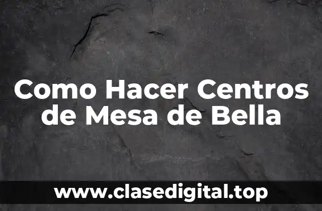 ¿Qué son los Centros de Mesa de Bella?