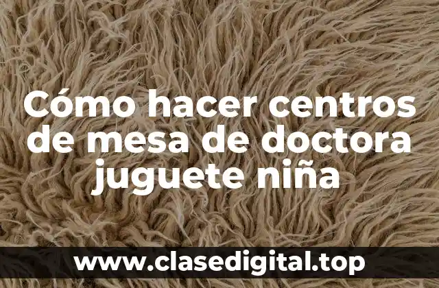 Cómo hacer centros de mesa de doctora juguete niña