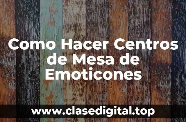 Como Hacer Centros de Mesa de Emoticones