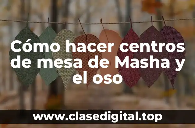 Cómo hacer centros de mesa de Masha y el oso