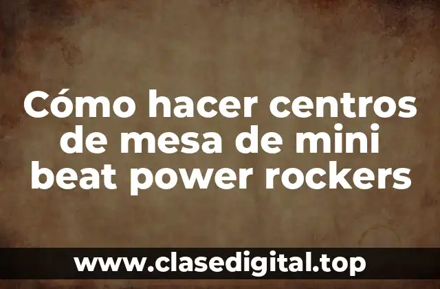 Cómo hacer centros de mesa de mini beat power rockers: una introducción
