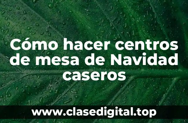 Cómo hacer centros de mesa de Navidad caseros