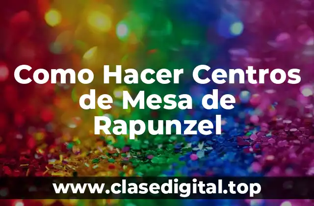 Como Hacer Centros de Mesa de Rapunzel