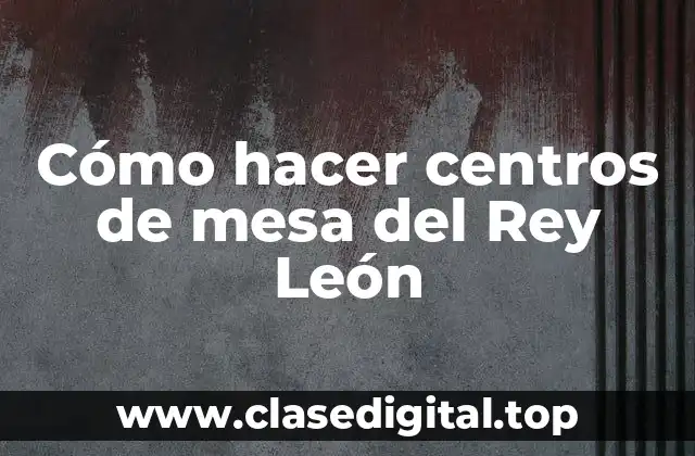Cómo hacer centros de mesa del Rey León