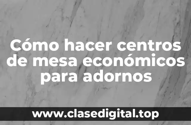 Centros de mesa económicos para adornos