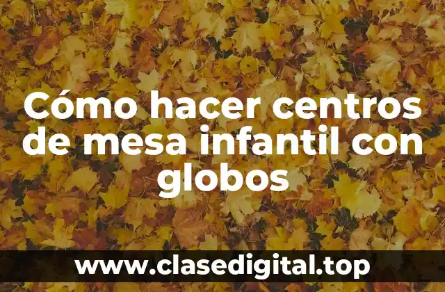 Cómo hacer centros de mesa infantil con globos