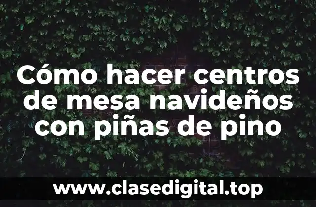 Cómo hacer centros de mesa navideños con piñas de pino