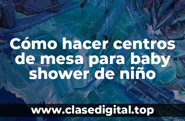 Cómo hacer centros de mesa para baby shower de niño