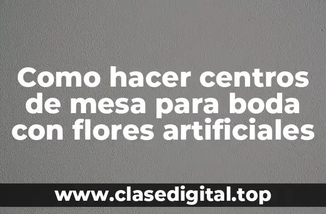 Como hacer centros de mesa para boda con flores artificiales