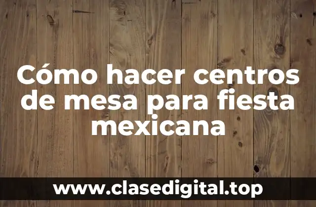 Cómo hacer centros de mesa para fiesta mexicana