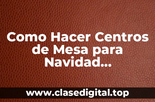 Como Hacer Centros de Mesa para Navidad Manualidades