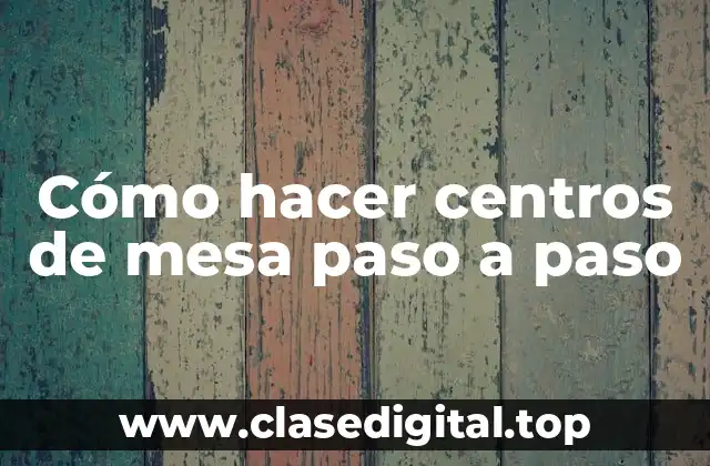 Cómo hacer centros de mesa paso a paso