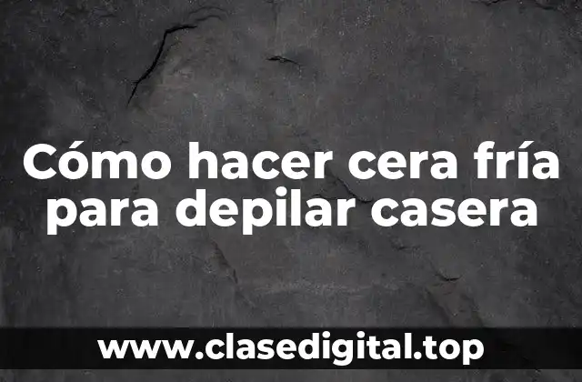 Cómo hacer cera fría para depilar casera