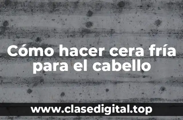 Cómo hacer cera fría para el cabello