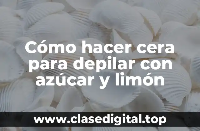 Cómo hacer cera para depilar con azúcar y limón