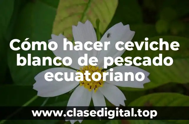 Cómo hacer ceviche blanco de pescado ecuatoriano