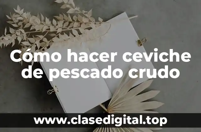 Cómo hacer ceviche de pescado crudo