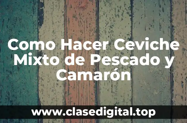 ¿Qué es un Ceviche Mixto de Pescado y Camarón?
