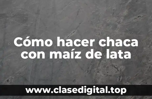 Cómo hacer chaca con maíz de lata