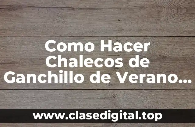 Como Hacer Chalecos de Ganchillo de Verano para Mujer