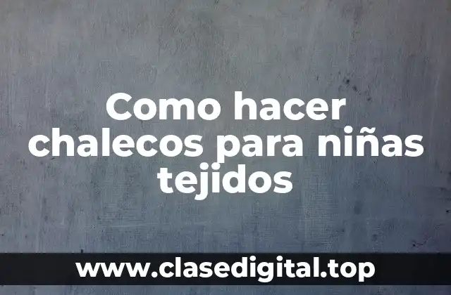 Como hacer chalecos para niñas tejidos