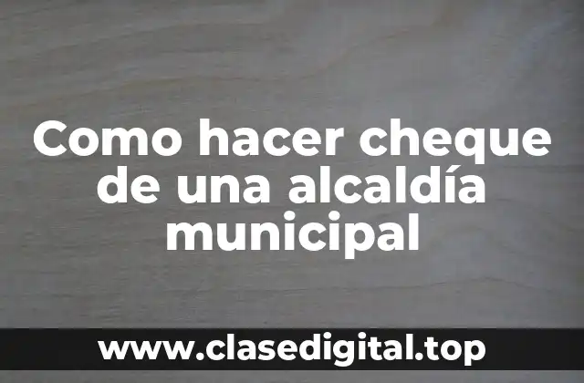 Como hacer cheque de una alcaldía municipal
