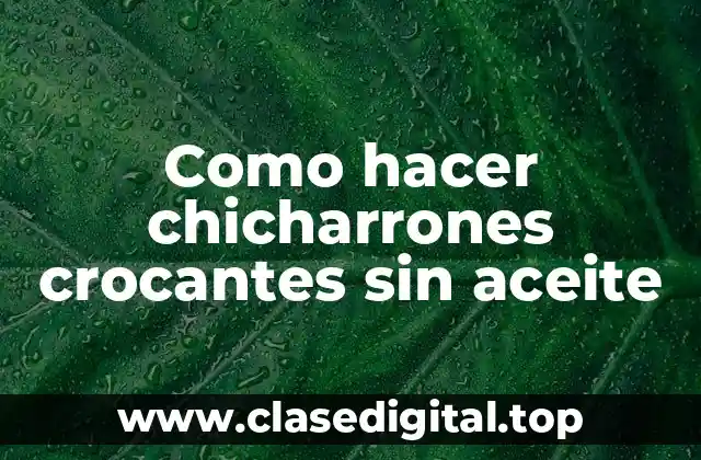 Como hacer chicharrones crocantes sin aceite