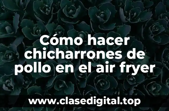 Cómo hacer chicharrones de pollo en el air fryer